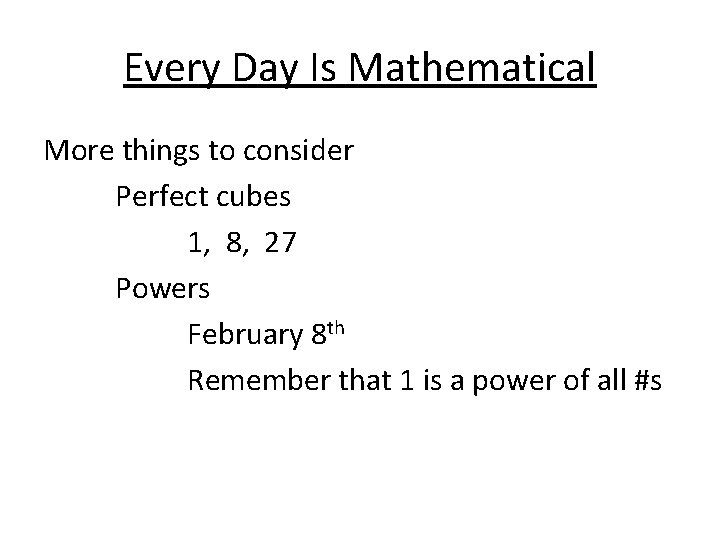 Every Day Is Mathematical More things to consider Perfect cubes 1, 8, 27 Powers