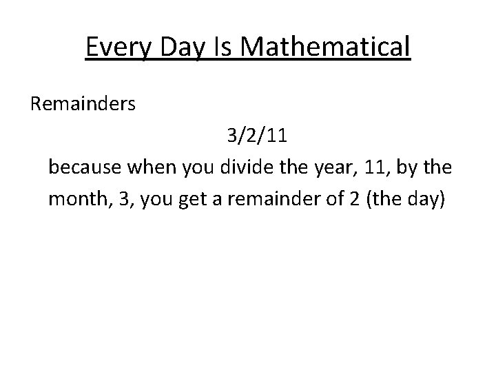 Every Day Is Mathematical Remainders 3/2/11 because when you divide the year, 11, by