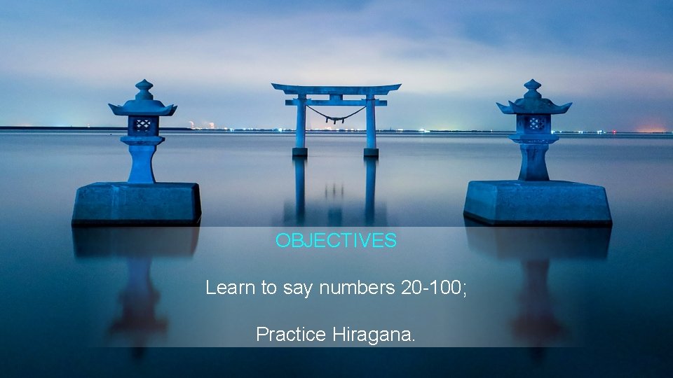 OBJECTIVES Learn to say numbers 20 -100; Practice Hiragana. 