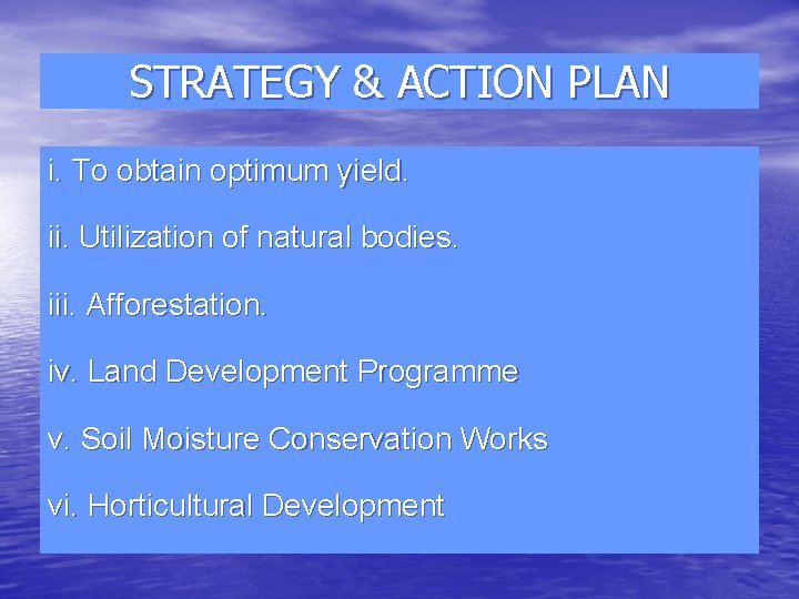 STRATEGY & ACTION PLAN i. To obtain optimum yield. ii. Utilization of natural bodies.