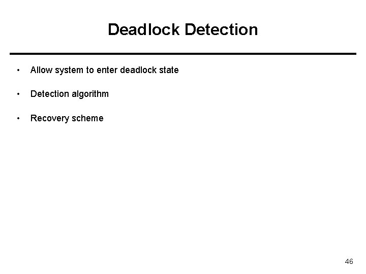 Deadlock Detection • Allow system to enter deadlock state • Detection algorithm • Recovery