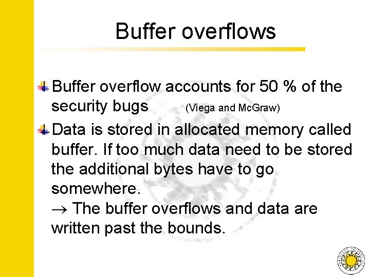 Buffer overflows Buffer overflow accounts for 50 % of the security bugs (Viega and