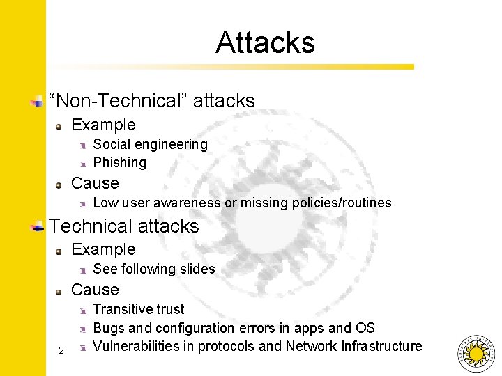 Attacks “Non-Technical” attacks Example Social engineering Phishing Cause Low user awareness or missing policies/routines