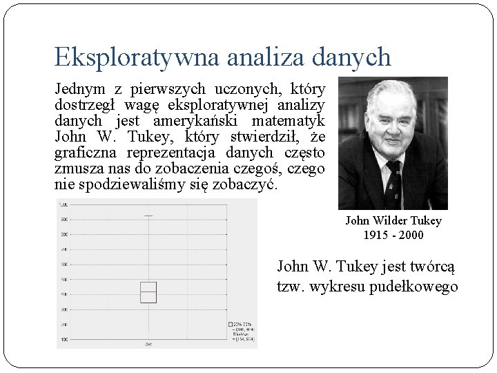 Eksploratywna analiza danych Jednym z pierwszych uczonych, który dostrzegł wagę eksploratywnej analizy danych jest