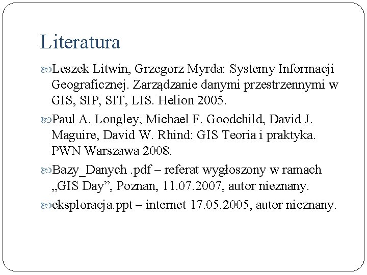 Literatura Leszek Litwin, Grzegorz Myrda: Systemy Informacji Geograficznej. Zarządzanie danymi przestrzennymi w GIS, SIP,