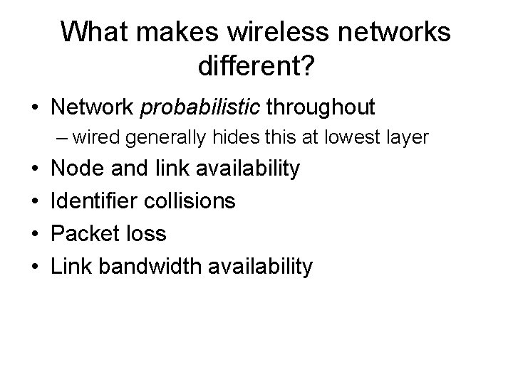 What makes wireless networks different? • Network probabilistic throughout – wired generally hides this