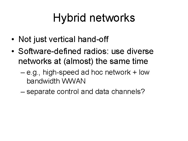 Hybrid networks • Not just vertical hand-off • Software-defined radios: use diverse networks at