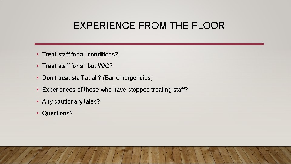 EXPERIENCE FROM THE FLOOR • Treat staff for all conditions? • Treat staff for