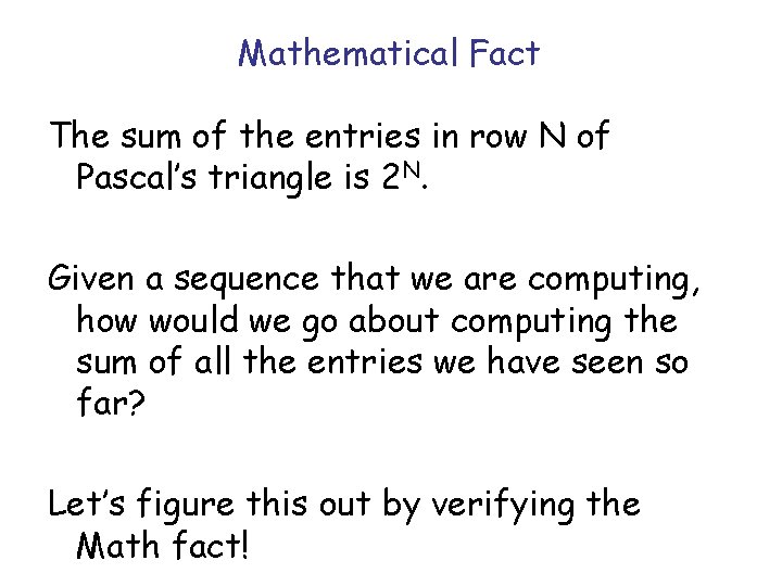 Mathematical Fact The sum of the entries in row N of Pascal’s triangle is Mathematical Fact The sum of the entries in row N of Pascal’s triangle is