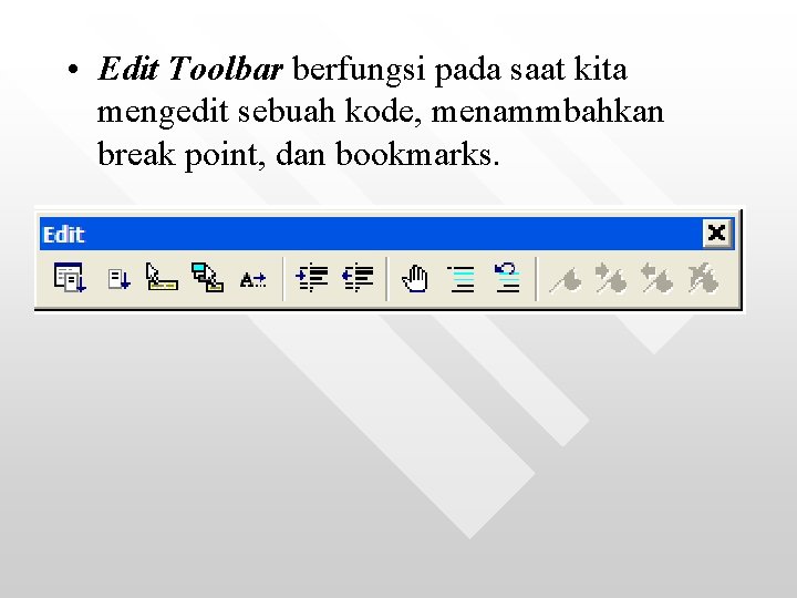 • Edit Toolbar berfungsi pada saat kita mengedit sebuah kode, menammbahkan break point, • Edit Toolbar berfungsi pada saat kita mengedit sebuah kode, menammbahkan break point,