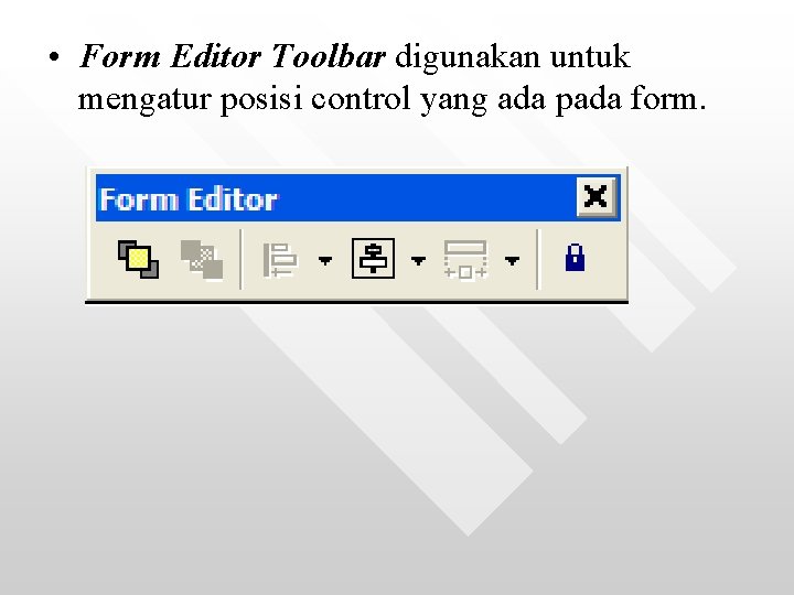  • Form Editor Toolbar digunakan untuk mengatur posisi control yang ada pada form.