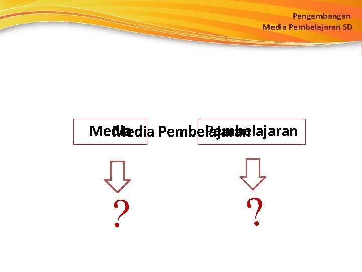 Pengembangan Media Pembelajaran SD Media Pembelajaran ? ? 