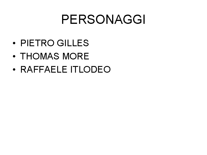 PERSONAGGI • PIETRO GILLES • THOMAS MORE • RAFFAELE ITLODEO 
