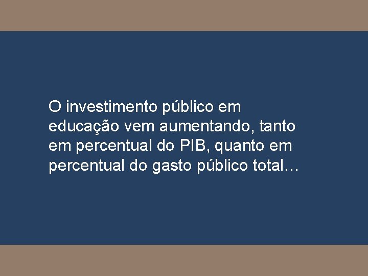 O investimento público em educação vem aumentando, tanto em percentual do PIB, quanto em