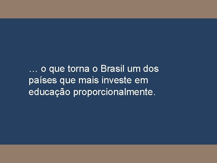 … o que torna o Brasil um dos países que mais investe em educação