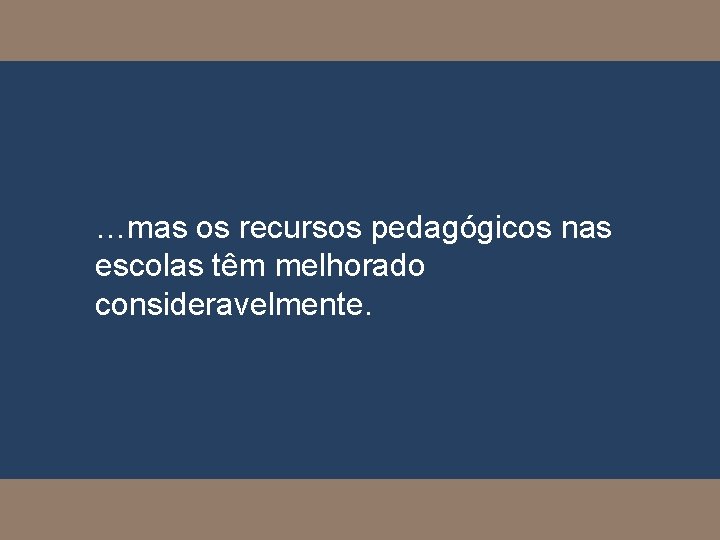 …mas os recursos pedagógicos nas escolas têm melhorado consideravelmente. 