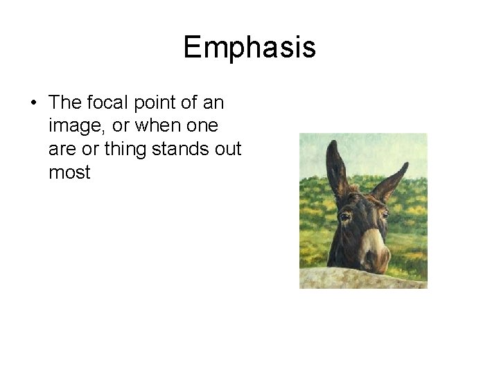 Emphasis • The focal point of an image, or when one are or thing