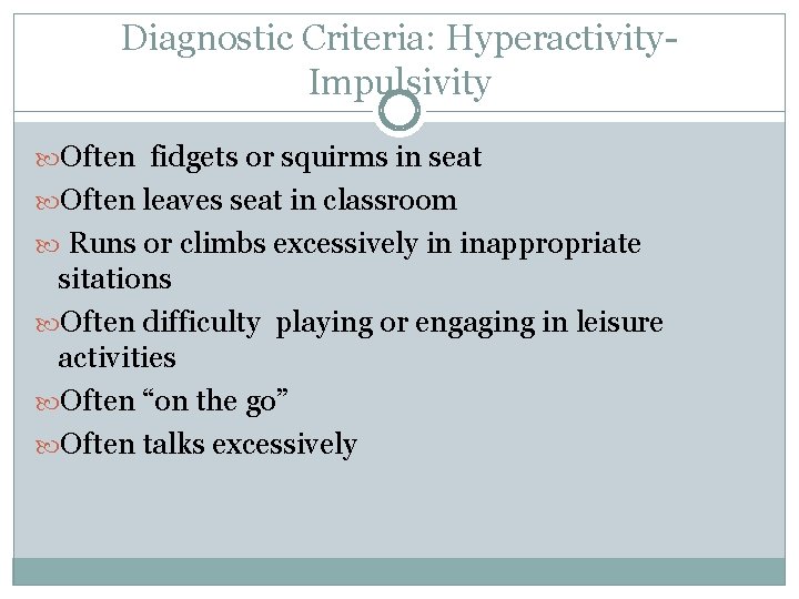 Diagnostic Criteria: Hyperactivity. Impulsivity Often fidgets or squirms in seat Often leaves seat in