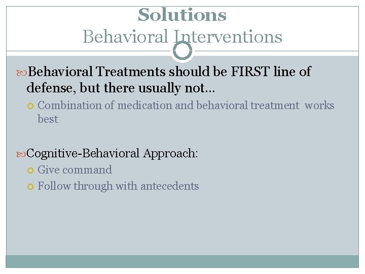 Solutions Behavioral Interventions Behavioral Treatments should be FIRST line of defense, but there usually