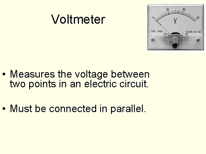 Voltmeter • Measures the voltage between two points in an electric circuit. • Must