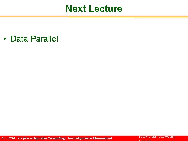 Next Lecture • Data Parallel 43 - CPRE 583 (Reconfigurable Computing): Reconfiguration Management Iowa