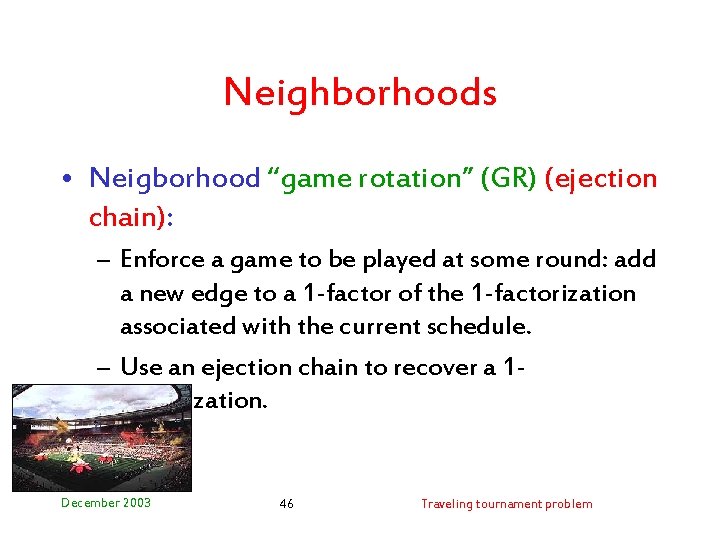 Neighborhoods • Neigborhood “game rotation” (GR) (ejection chain): – Enforce a game to be