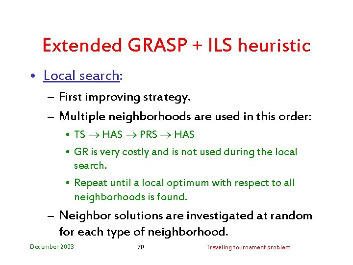 Extended GRASP + ILS heuristic • Local search: – First improving strategy. – Multiple