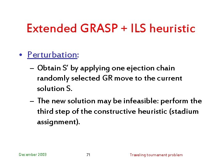 Extended GRASP + ILS heuristic • Perturbation: – Obtain S’ by applying one ejection