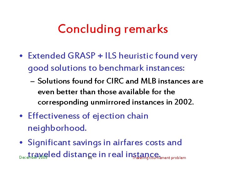 Concluding remarks • Extended GRASP + ILS heuristic found very good solutions to benchmark