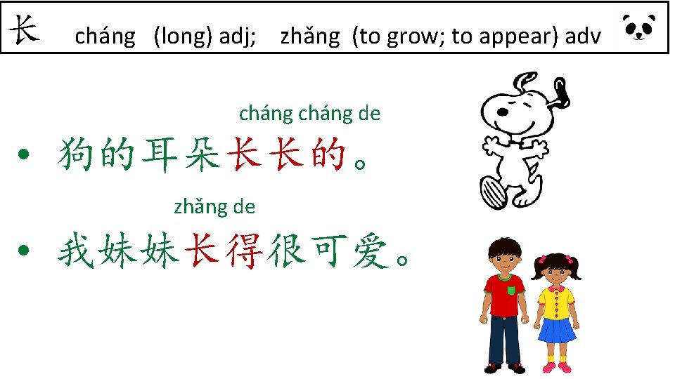 长 cháng (long) adj; zhǎng (to grow; to appear) adv cháng de • 狗的耳朵长长的。