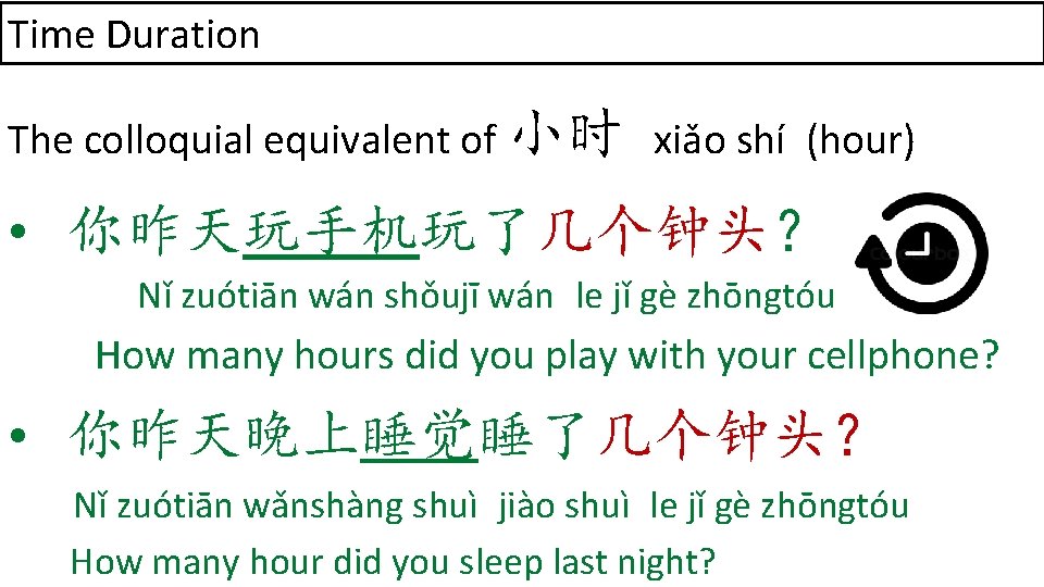 Time Duration The colloquial equivalent of 小时 xiǎo shí (hour) • 你昨天玩手机玩了几个钟头？ Nǐ zuótiān