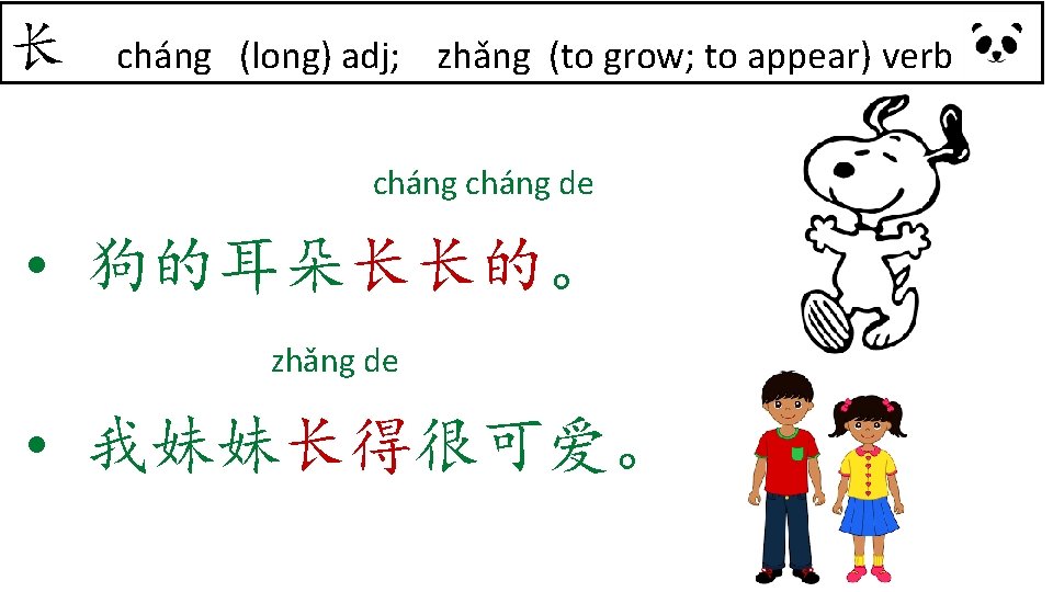 长 cháng (long) adj; zhǎng (to grow; to appear) verb cháng de • 狗的耳朵长长的。