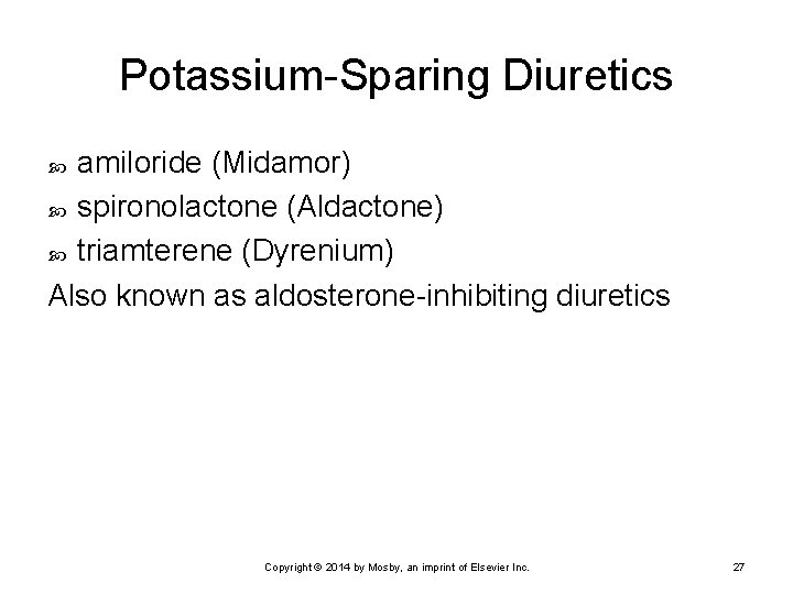 Potassium-Sparing Diuretics amiloride (Midamor) spironolactone (Aldactone) triamterene (Dyrenium) Also known as aldosterone-inhibiting diuretics Copyright
