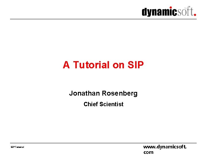 A Tutorial on SIP Jonathan Rosenberg Chief Scientist SIP Tutoiral www. dynamicsoft. com 