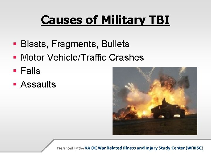 Causes of Military TBI § § Blasts, Fragments, Bullets Motor Vehicle/Traffic Crashes Falls Assaults