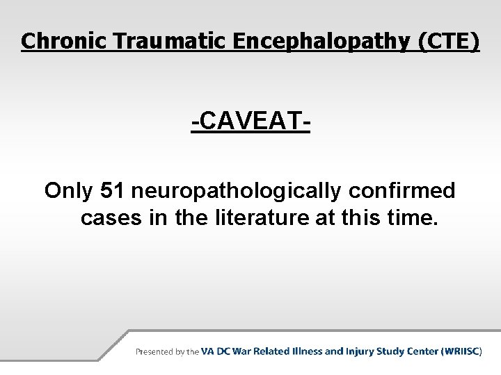 Chronic Traumatic Encephalopathy (CTE) -CAVEATOnly 51 neuropathologically confirmed cases in the literature at this