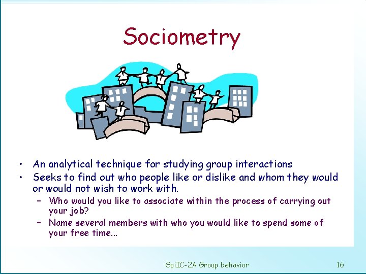 Sociometry • An analytical technique for studying group interactions • Seeks to find out