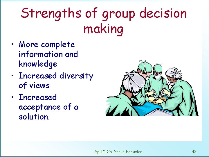 Strengths of group decision making • More complete information and knowledge • Increased diversity