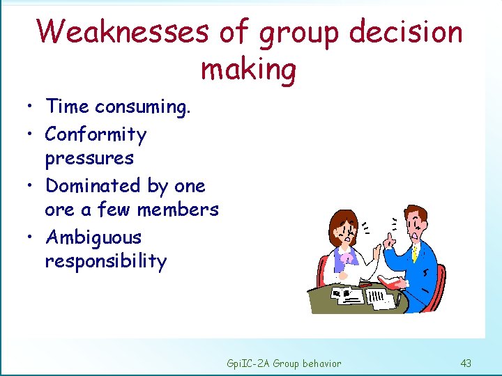 Weaknesses of group decision making • Time consuming. • Conformity pressures • Dominated by