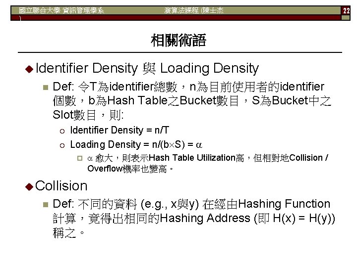 國立聯合大學 資訊管理學系 ) 演算法課程 (陳士杰 相關術語 Identifier n Density 與 Loading Density Def: 令T為identifier總數，n為目前使用者的identifier