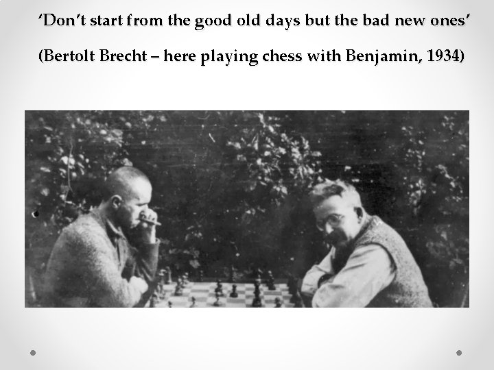 ‘Don’t start from the good old days but the bad new ones’ (Bertolt Brecht