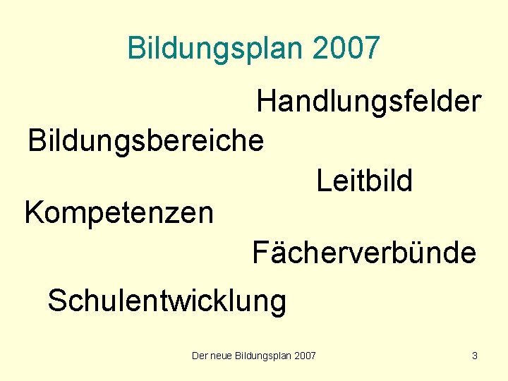 Bildungsplan 2007 Handlungsfelder Bildungsbereiche Leitbild Kompetenzen Fächerverbünde Schulentwicklung Der neue Bildungsplan 2007 3 