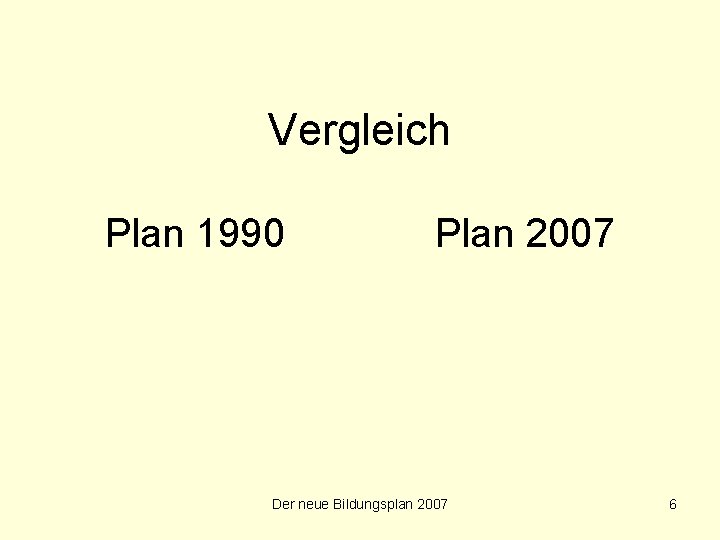 Vergleich Plan 1990 Plan 2007 Der neue Bildungsplan 2007 6 