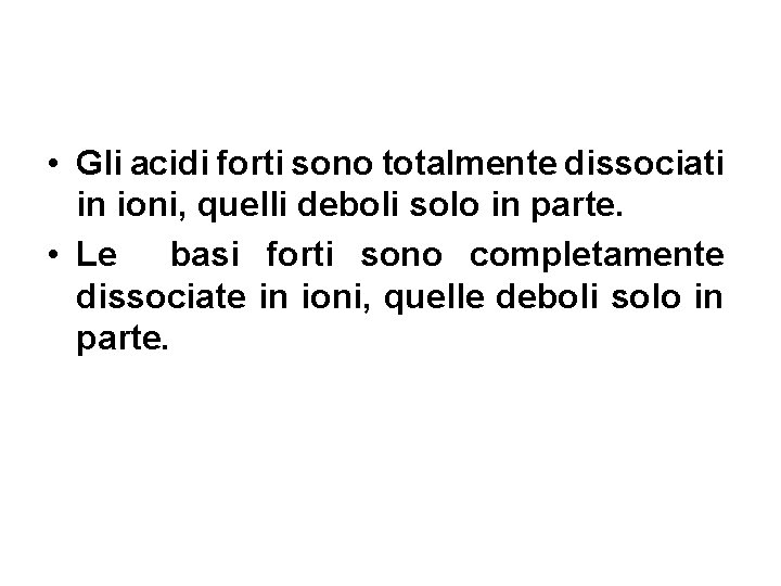 Acidi e basi • Gli acidi forti sono totalmente dissociati in ioni, quelli deboli