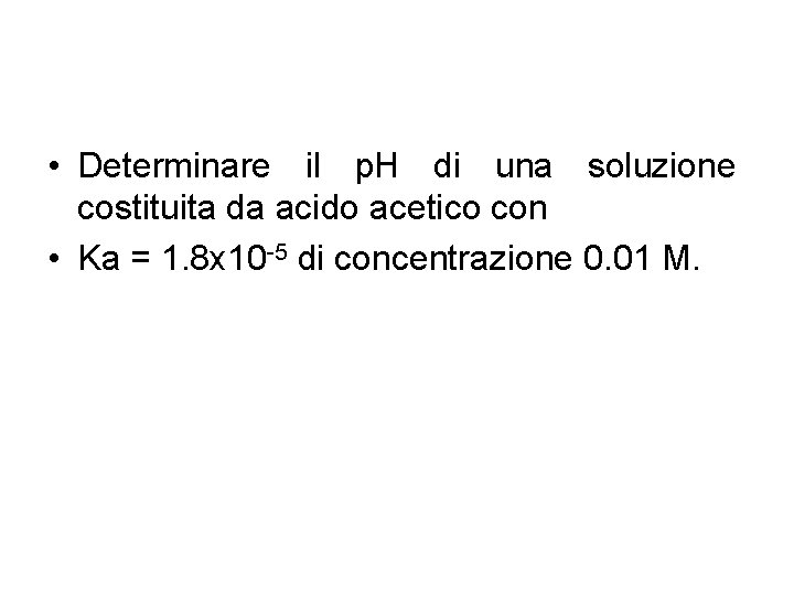  • Determinare il p. H di una soluzione costituita da acido acetico con