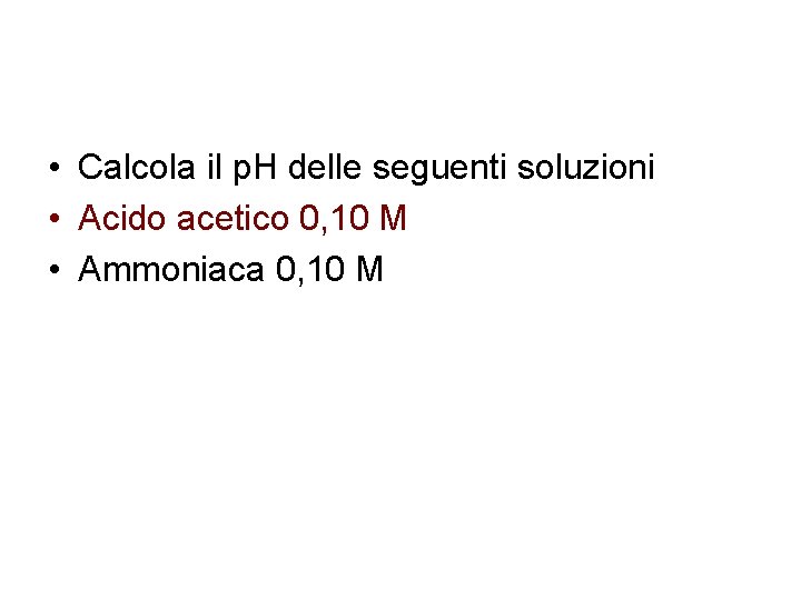  • Calcola il p. H delle seguenti soluzioni • Acido acetico 0, 10