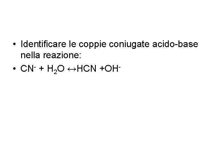  • Identificare le coppie coniugate acido-base nella reazione: • CN- + H 2