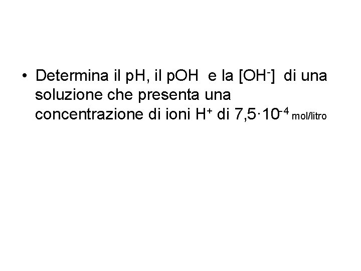  • Determina il p. H, il p. OH e la [OH-] di una