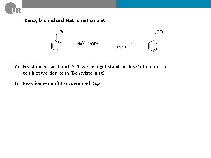 Benzylbromid und Natriumethanolat A) Reaktion verläuft nach SN 1, weil ein gut stabilisiertes Carbeniumion