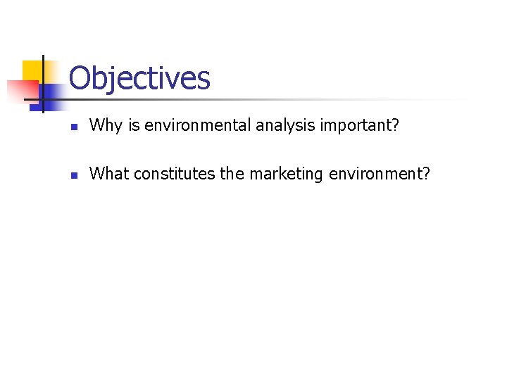 Objectives n Why is environmental analysis important? n What constitutes the marketing environment? 